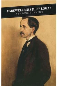 Farewell Miss Julie Logan: A Barrie Omnibus