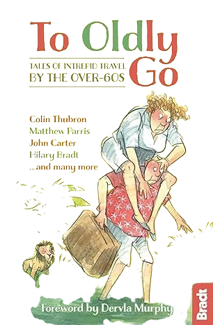 To Oldly Go: Tales of Intrepid Travel by the Over-60s (Bradt Travel Guides